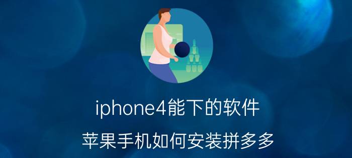 iphone4能下的软件 苹果手机如何安装拼多多？